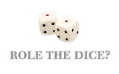 ROLE THE DICE?